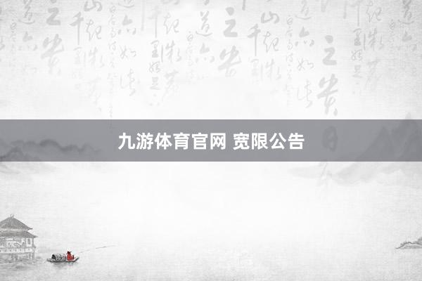 九游体育官网 宽限公告