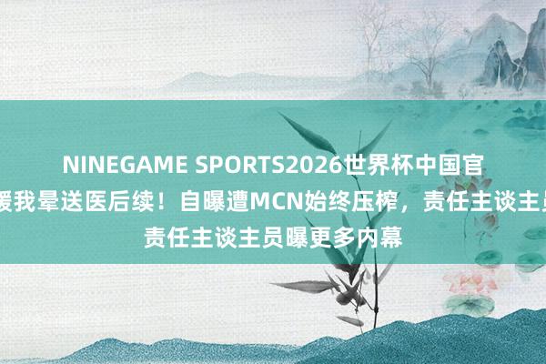 NINEGAME SPORTS2026世界杯中国官方网站 王暖暖我晕送医后续！自曝遭MCN始终压榨，责任主谈主员曝更多内幕