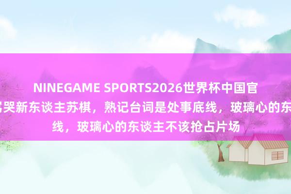 NINEGAME SPORTS2026世界杯中国官方网站 刘涛冷脸骂哭新东谈主苏棋,熟记台词是处事底线,玻璃心的东谈主不该抢占片场