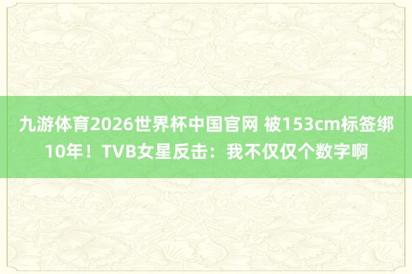 九游体育2026世界杯中国官网 被153cm标签绑10年！TVB女星反击：我不仅仅个数字啊