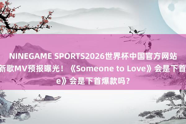 NINEGAME SPORTS2026世界杯中国官方网站 严浩翔新歌MV预报曝光！《Someone to Love》会是下首爆款吗？