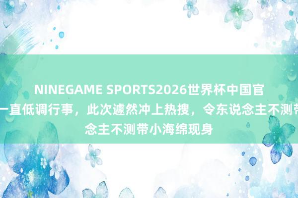NINEGAME SPORTS2026世界杯中国官方网站 杨颖一直低调行事，此次遽然冲上热搜，令东说念主不测带小海绵现身