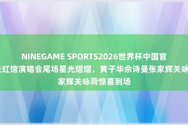NINEGAME SPORTS2026世界杯中国官方网站 农夫红馆演唱会尾场星光熠熠,黄子华佘诗曼张家辉关咏荷惊喜到场
