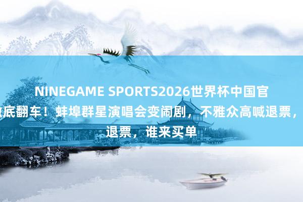 NINEGAME SPORTS2026世界杯中国官方网站 澈底翻车!蚌埠群星演唱会变闹剧,不雅众高喊退票,谁来买单