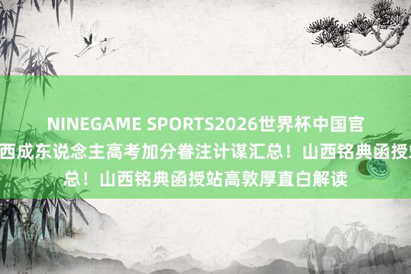 NINEGAME SPORTS2026世界杯中国官方网站 2026年山西成东说念主高考加分眷注计谋汇总！山西铭典函授站高敦厚直白解读