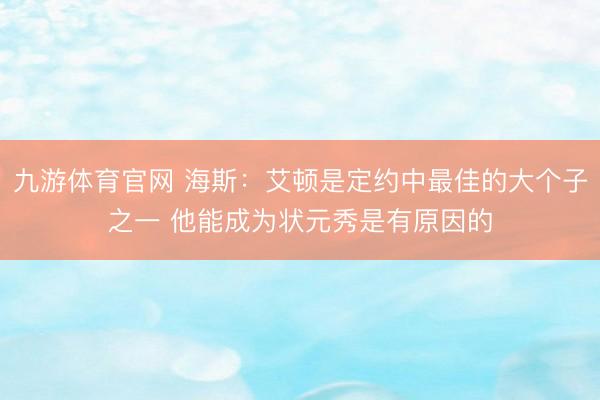 九游体育官网 海斯：艾顿是定约中最佳的大个子之一 他能成为状元秀是有原因的