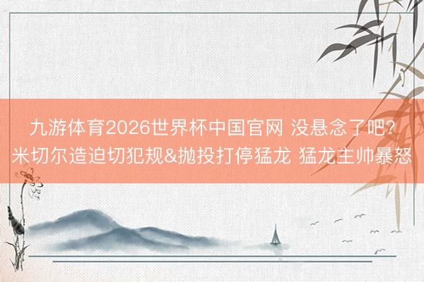 九游体育2026世界杯中国官网 没悬念了吧？米切尔造迫切犯规&抛投打停猛龙 猛龙主帅暴怒