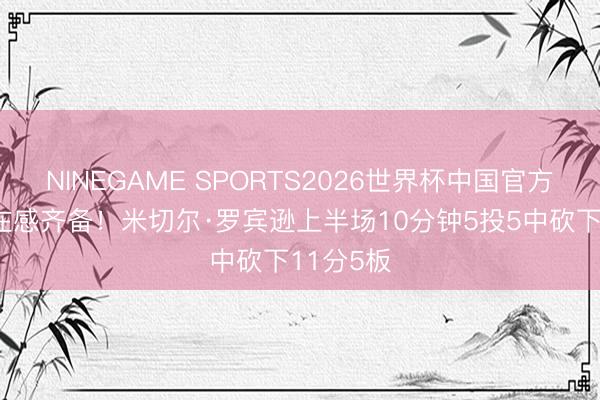 NINEGAME SPORTS2026世界杯中国官方网站 存在感齐备!米切尔·罗宾逊上半场10分钟5投5中砍下11分5板