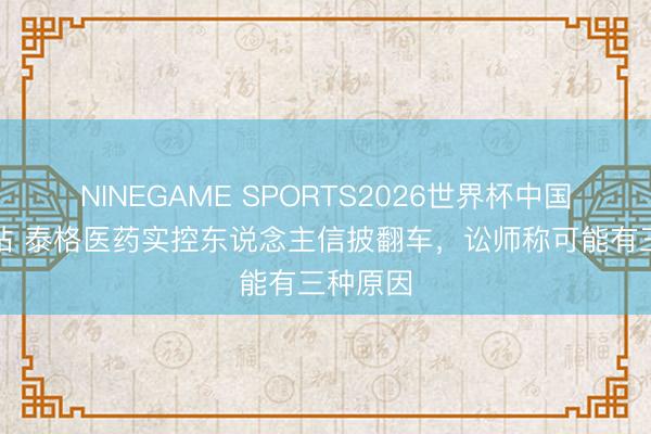 NINEGAME SPORTS2026世界杯中国官方网站 泰格医药实控东说念主信披翻车，讼师称可能有三种原因