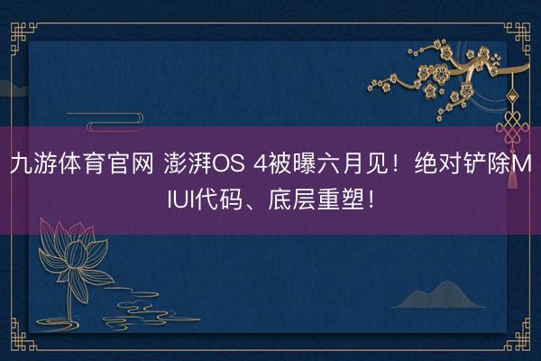 九游体育官网 澎湃OS 4被曝六月见！绝对铲除MIUI代码、底层重塑！