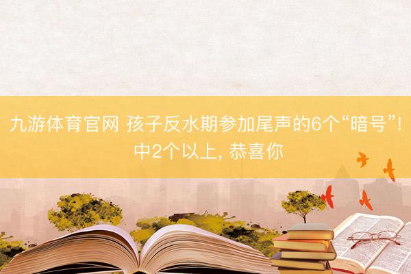 九游体育官网 孩子反水期参加尾声的6个“暗号”! 中2个以上， 恭喜你