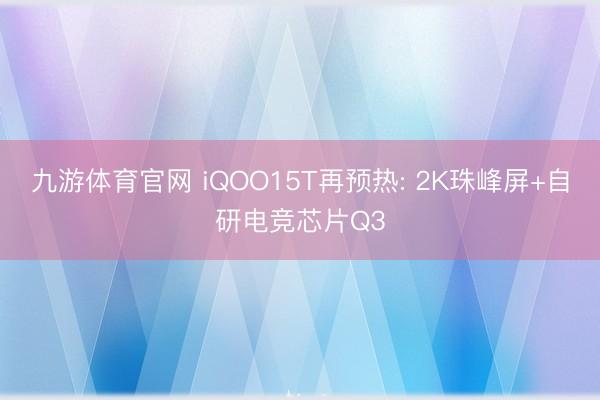 九游体育官网 iQOO15T再预热: 2K珠峰屏+自研电竞芯片Q3