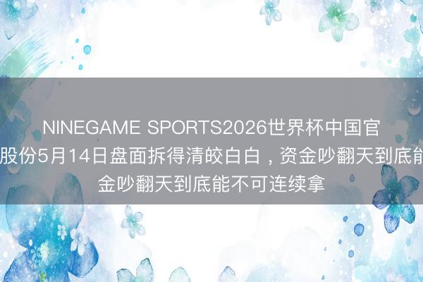 NINEGAME SPORTS2026世界杯中国官方网站 永鼎股份5月14日盘面拆得清皎白白 ， 资金吵翻天到底能不可连续拿