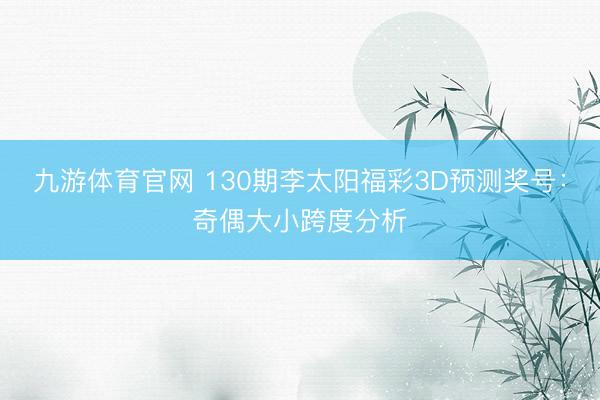 九游体育官网 130期李太阳福彩3D预测奖号：奇偶大小跨度分析