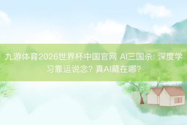 九游体育2026世界杯中国官网 AI三国杀: 深度学习靠运说念? 真AI藏在哪?