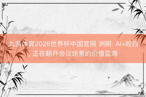 九游体育2026世界杯中国官网 洲明: AI+皎白， 正在翻开会议场景的价值蓝海