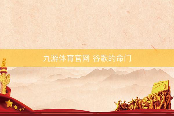 九游体育官网 谷歌的命门