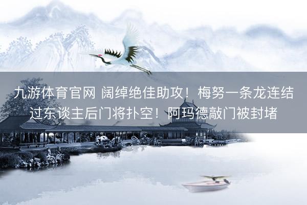九游体育官网 阔绰绝佳助攻！梅努一条龙连结过东谈主后门将扑空！阿玛德敲门被封堵