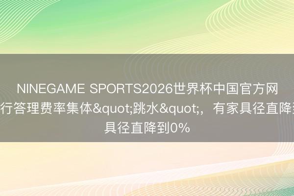 NINEGAME SPORTS2026世界杯中国官方网站 银行答理费率集体"跳水"，有家具径直降到0%
