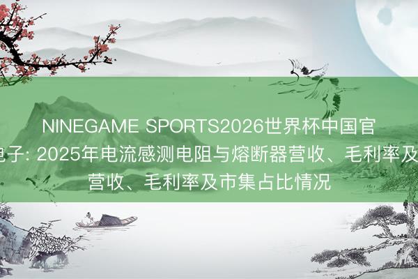 NINEGAME SPORTS2026世界杯中国官方网站 钧崴电子: 2025年电流感测电阻与熔断器营收、毛利率及市集占比情况