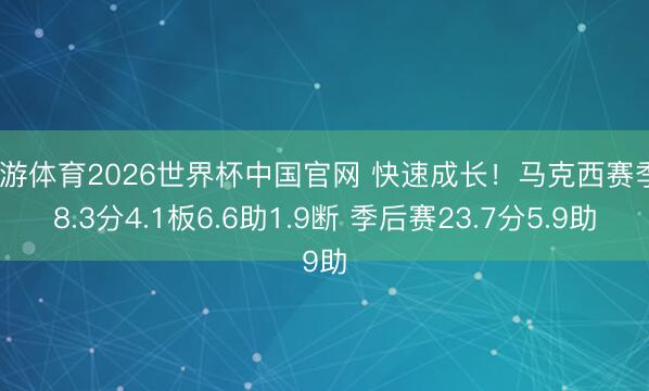 九游体育2026世界杯中国官网 快速成长!马克西赛季28.3分4.1板6.6助1.9断 季后赛23.7分5.9助