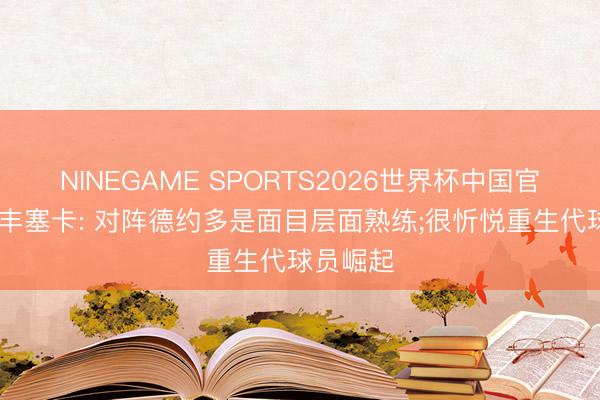 NINEGAME SPORTS2026世界杯中国官方网站 丰塞卡: 对阵德约多是面目层面熟练;很忻悦重生代球员崛起