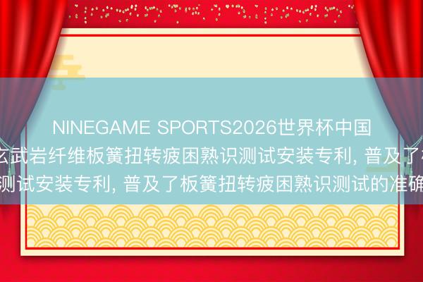 NINEGAME SPORTS2026世界杯中国官方网站 守恒新动力得回玄武岩纤维板簧扭转疲困熟识测试安装专利， 普及了板簧扭转疲困熟识测试的准确性