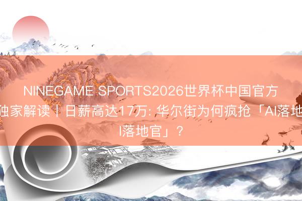 NINEGAME SPORTS2026世界杯中国官方网站 独家解读丨日薪高达17万: 华尔街为何疯抢「AI落地官」?