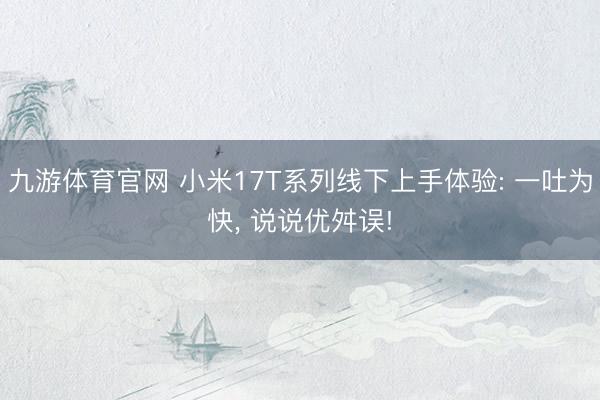 九游体育官网 小米17T系列线下上手体验: 一吐为快， 说说优舛误!