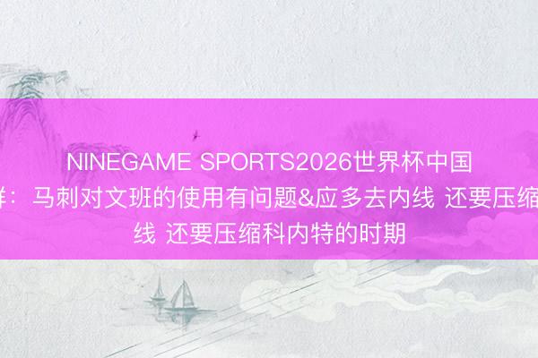NINEGAME SPORTS2026世界杯中国官方网站 苏群：马刺对文班的使用有问题&应多去内线 还要压缩科内特的时期