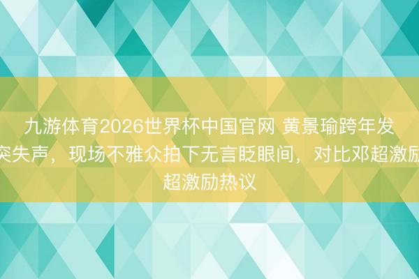 九游体育2026世界杯中国官网 黄景瑜跨年发话器突失声，现场不雅众拍下无言眨眼间，对比邓超激励热议