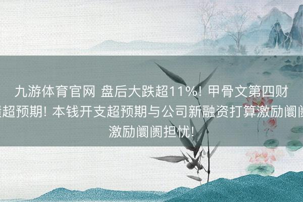 九游体育官网 盘后大跌超11%! 甲骨文第四财季功绩超预期! 本钱开支超预期与公司新融资打算激励阛阓担忧!