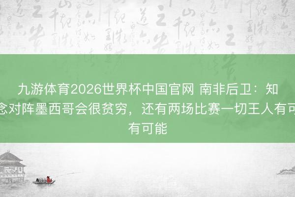 九游体育2026世界杯中国官网 南非后卫：知说念对阵墨西哥会很贫穷，还有两场比赛一切王人有可能