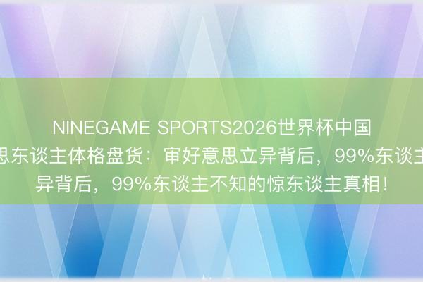 NINEGAME SPORTS2026世界杯中国官方网站 古装剧好意思东谈主体格盘货：审好意思立异背后，99%东谈主不知的惊东谈主真相！