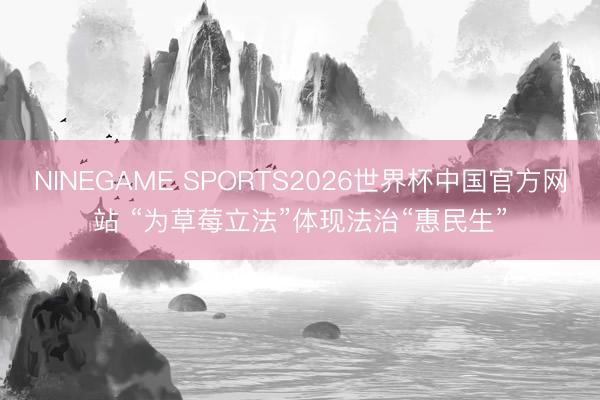 NINEGAME SPORTS2026世界杯中国官方网站 “为草莓立法”体现法治“惠民生”