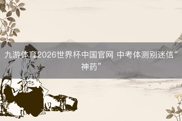 九游体育2026世界杯中国官网 中考体测别迷信“神药”