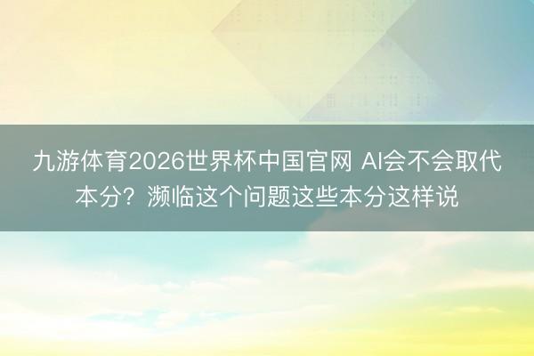 九游体育2026世界杯中国官网 AI会不会取代本分？濒临这个问题这些本分这样说