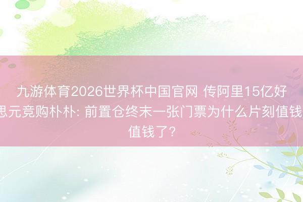 九游体育2026世界杯中国官网 传阿里15亿好意思元竞购朴朴: 前置仓终末一张门票为什么片刻值钱了?