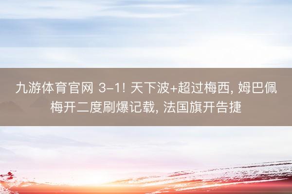 九游体育官网 3-1! 天下波+超过梅西， 姆巴佩梅开二度刷爆记载， 法国旗开告捷