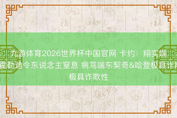 九游体育2026世界杯中国官网 卡约：翔实端朱·霍勒迪令东说念主窒息 病笃端东契奇&哈登极具诈欺性